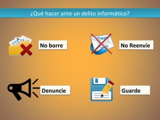 ¿Qué hacer ante un delito informático?¿Qué hacer ante un delito informático?
No borre
Denuncie
No Reenvíe
Guarde
 