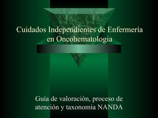 Cuidados Independientes de Enfermería en Oncohematologia Guía de valoración, proceso de atención y taxonomia NANDA 