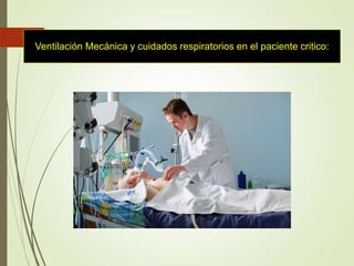 Ventilación Mecánica y cuidados respiratorios en el paciente critico:
 
