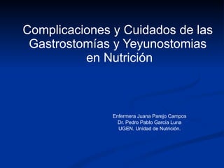 Complicaciones y Cuidados de las  Gastrostomías y Yeyunostomias  en Nutrición Enfermera Juana Parejo Campos Dr. Pedro Pablo García Luna UGEN. Unidad de Nutrición. 