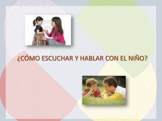 ¿CÓMO ESCUCHAR Y HABLAR CON EL NIÑO?
 