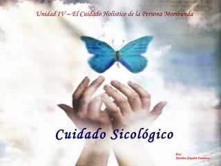 Unidad IV – El Cuidado Holístico de la Persona Moribunda
Cuidado Sicológico
Por:
Sandra Zapata Casiano,
 