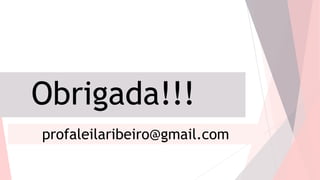 Obrigada!!!
profaleilaribeiro@gmail.com
 