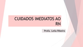 CUIDADOS IMEDIATOS AO
RN
Profa. Leila Ribeiro
 