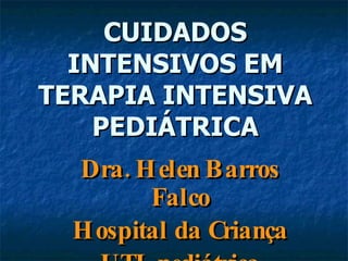 CUIDADOS INTENSIVOS EM TERAPIA INTENSIVA PEDIÁTRICA Dra. Helen Barros Falco Hospital da Criança UTI pediátrica 
