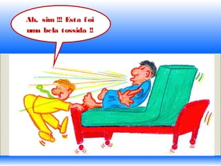 Ah, sim !!! Esta foi
uma bela tossida !!
 