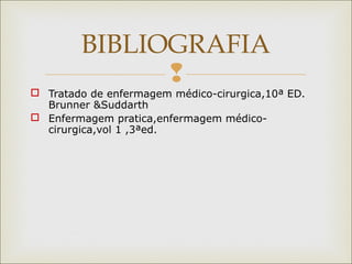 
 Tratado de enfermagem médico-cirurgica,10ª ED.
Brunner &Suddarth
 Enfermagem pratica,enfermagem médico-
cirurgica,vol 1 ,3ªed.
BIBLIOGRAFIA
 