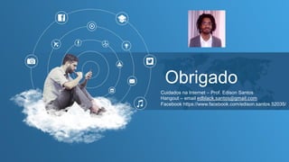 Obrigado
Cuidados na Internet – Prof. Edison Santos
Hangout – email edblack.santos@gmail.com
Facebook https://www.facebook.com/edison.santos.52035/
 