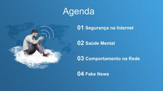 Agenda
Segurança na Internet
01
Saúde Mental
02
Comportamento na Rede
03
Fake News
04
 