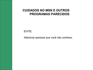CUIDADOS NO MSN E OUTROS PROGRAMAS PARECIDOS EVITE: Adicionar pessoas que você não conhece. 