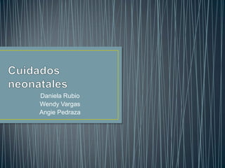 Cuidados neonatales  Daniela Rubio  Wendy Vargas Angie Pedraza  