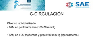 C-CIRCULACIÓN
Objetivo individualizado
• TAM en politraumatismo: 65-70 mmHg
• TAM en TEC moderado y grave: 90 mmHg (teóricamente)
 