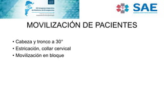 MOVILIZACIÓN DE PACIENTES
• Cabeza y tronco a 30°
• Estricación, collar cervical
• Movilización en bloque
 