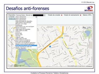 © 2012 Marcelo Lau




Desafios anti-forenses




            Cuidados no Processo Pericial em Tablets e Smartphones
 