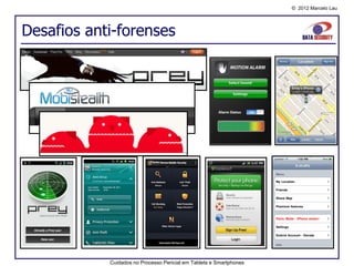 © 2012 Marcelo Lau




Desafios anti-forenses




            Cuidados no Processo Pericial em Tablets e Smartphones
 