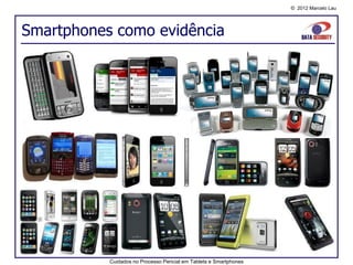 © 2012 Marcelo Lau




Smartphones como evidência




           Cuidados no Processo Pericial em Tablets e Smartphones
 