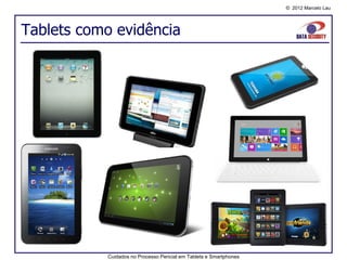 © 2012 Marcelo Lau




Tablets como evidência




           Cuidados no Processo Pericial em Tablets e Smartphones
 