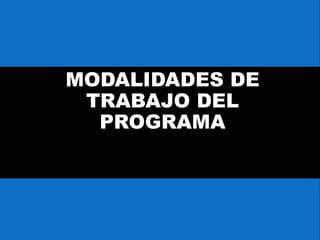 MODALIDADES DE
TRABAJO DEL
PROGRAMA
 