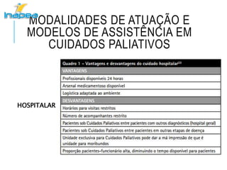 MODALIDADES DE ATUAÇÃO E
MODELOS DE ASSISTÊNCIA EM
CUIDADOS PALIATIVOS
HOSPITALAR
 