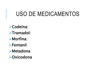 USO DE MEDICAMENTOS
Codeína:
Tramadol:
Morfina:
Fentanil
Metadona
Oxicodona
 