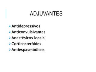 ADJUVANTES
Antidepressivos
Anticonvulsivantes
Anestésicos locais
Corticosteróides
Antiespasmódicos
 