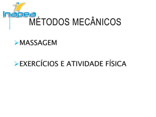 MÉTODOS MECÂNICOS
MASSAGEM
EXERCÍCIOS E ATIVIDADE FÍSICA
 