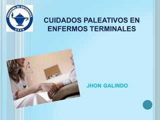 JHON GALINDO
CUIDADOS PALEATIVOS EN
ENFERMOS TERMINALES
 