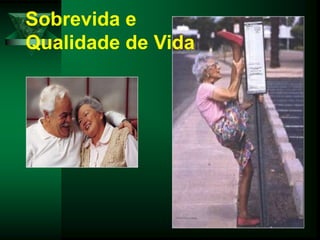 Sobrevida e
Qualidade de Vida
 