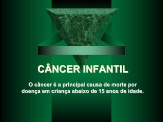 CÂNCER INFANTIL
O câncer é a principal causa de morte por
doença em criança abaixo de 15 anos de idade.
 