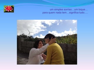um simples sorriso…um toque…
para quem nada tem…significa tudo….
 
