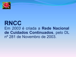 Em 2003 é criada a Rede Nacional
de Cuidados Continuados, pelo DL
nº 281 de Novembro de 2003.
 