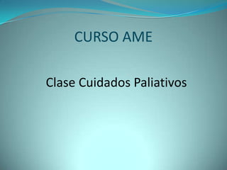 CURSO AME

Clase Cuidados Paliativos
 