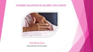 CUIDADOS PALIATIVOS DE MUJERES CON CANCER
WWW.BERTHA.GOB.NI
Departamento de Oncología
 