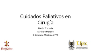 Cuidados Paliativos en
Cirugía
Danilo Preciado
Mauricio Moreno
X Semestre Medicina UPTC
 