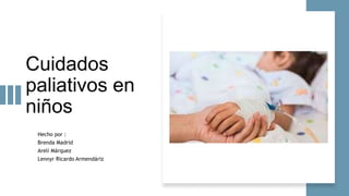 Cuidados
paliativos en
niños
Hecho por :
Brenda Madrid
Areli Márquez
Lennyr Ricardo Armendáriz
 