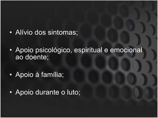 Alívio dos sintomas; Apoio psicológico, espiritual e emocional ao doente; Apoio à família; Apoio durante o luto; 