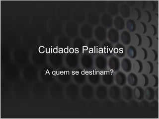 Cuidados Paliativos A quem se destinam? 