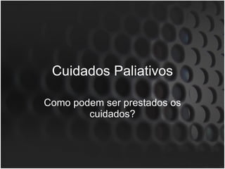 Cuidados Paliativos Como podem ser prestados os cuidados? 