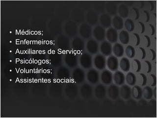 Médicos; Enfermeiros; Auxiliares de Serviço; Psicólogos; Voluntários; Assistentes sociais. 