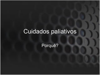 Cuidados paliativos Porquê? 