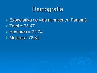 Demografía  Expectativa de vida al nacer en Panamá Total = 75.47 Hombres = 72.74 Mujeres= 78.31 