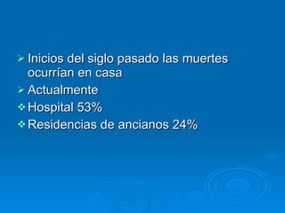 Inicios del siglo pasado las muertes ocurrían en casa Actualmente Hospital 53%  Residencias de ancianos 24%  