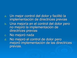 Un mejor control del dolor y facilitó la implementación de directrices previas Una mejoría en el control del dolor pero no mejoró la implementación de directrices previas No mejoró nada No mejoró el control de dolor pero mejoró implementación de las directrices previas. 