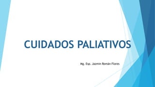 CUIDADOS PALIATIVOS
Mg. Esp. Jazmin Román Flores
 