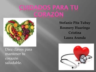Stefanie Pita Tubay
Rosmery Huaringa
Cristina
Laura Aranda
Diez claves para
mantener tu
corazón
saludable.
 