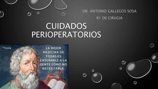 CUIDADOS
PERIOPERATORIOS
DR ANTONIO GALLEGOS SOSA
R1 DE CIRUGIA
 