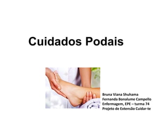 Cuidados Podais
Bruna Viana Shuhama
Fernanda Bonalume Campello
Enfermagem, EPE – turma 74
Projeto de Extensão Cuidar-te
 