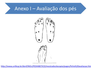 Anexo I – Avaliação dos pés
http://www.unifesp.br/denf/NIEn/PEDIABETICO/mestradositecopia/pages/ficha%20avaliacao.htm
 
