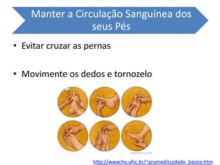 Manter a Circulação Sanguínea dos
seus Pés
• Evitar cruzar as pernas
• Movimente os dedos e tornozelo
http://www.hu.ufsc.br/~grumad/cuidado_basico.htm
 