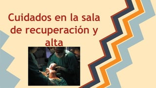 Cuidados en la sala
de recuperación y
alta
 